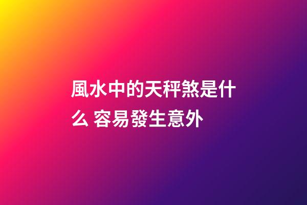風水中的天秤煞是什么 容易發生意外
